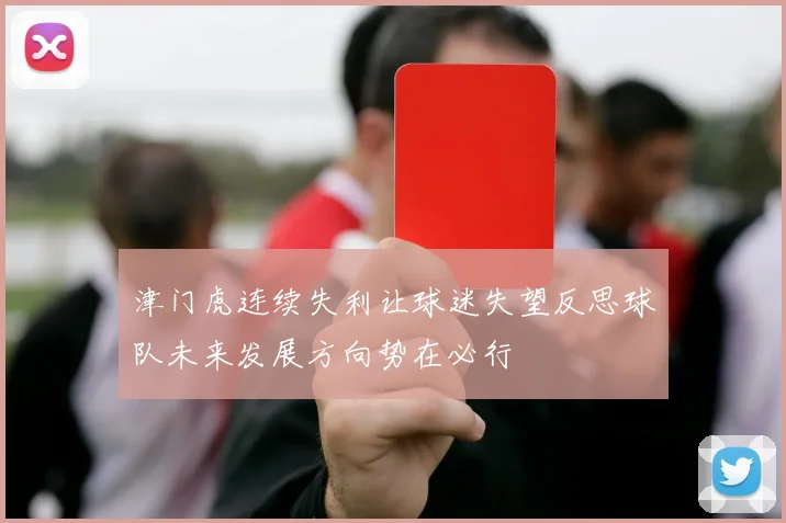 津门虎连续失利让球迷失望反思球队未来发展方向势在必行