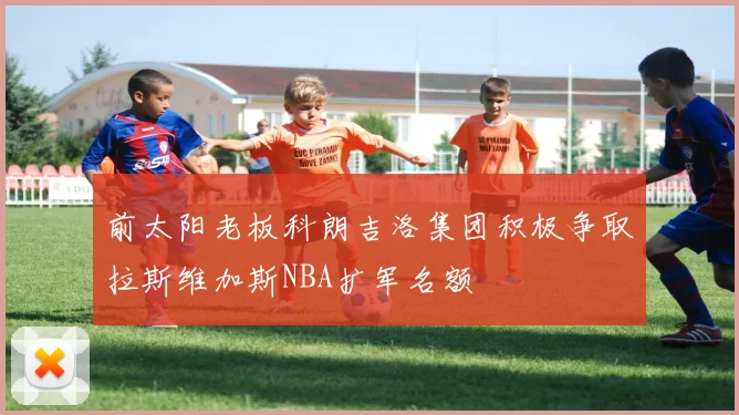 前太阳老板科朗吉洛集团积极争取拉斯维加斯NBA扩军名额