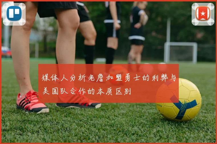 媒体人分析老詹加盟勇士的利弊与美国队合作的本质区别