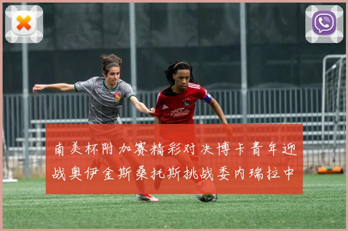 南美杯附加赛精彩对决博卡青年迎战奥伊金斯桑托斯挑战委内瑞拉中央大学