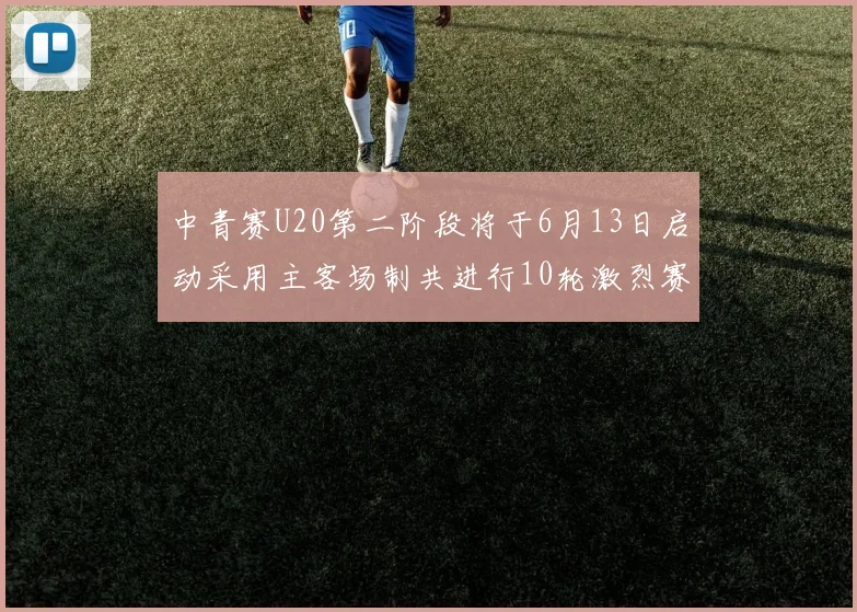 中青赛U20第二阶段将于6月13日启动采用主客场制共进行10轮激烈赛事