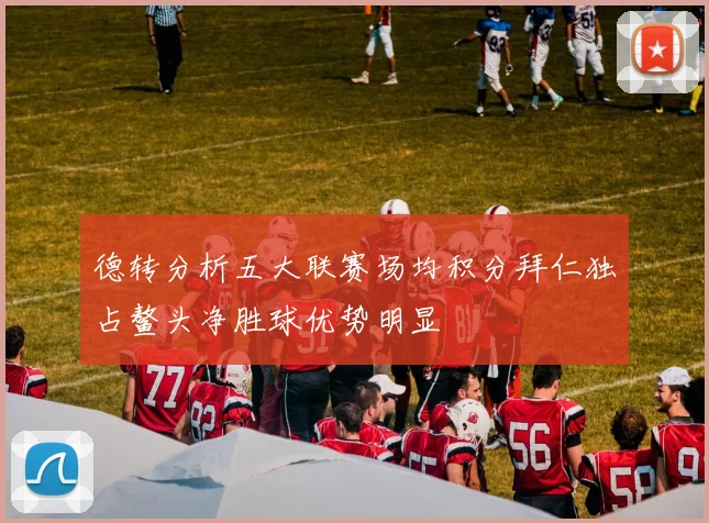德转分析五大联赛场均积分拜仁独占鳌头净胜球优势明显