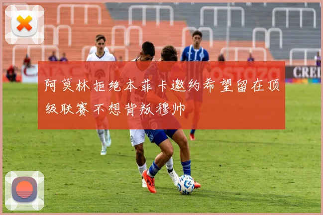 阿莫林拒绝本菲卡邀约希望留在顶级联赛不想背叛穆帅