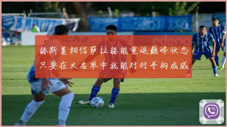 赫斯基相信萨拉赫能重返巅峰状态只要在大名单中就能对对手构成威胁