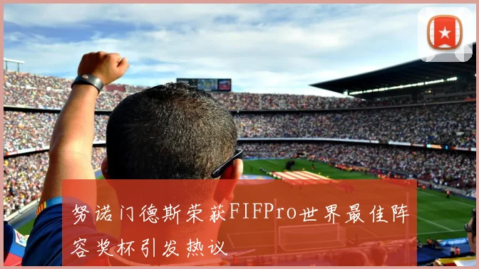 努诺门德斯荣获FIFPro世界最佳阵容奖杯引发热议