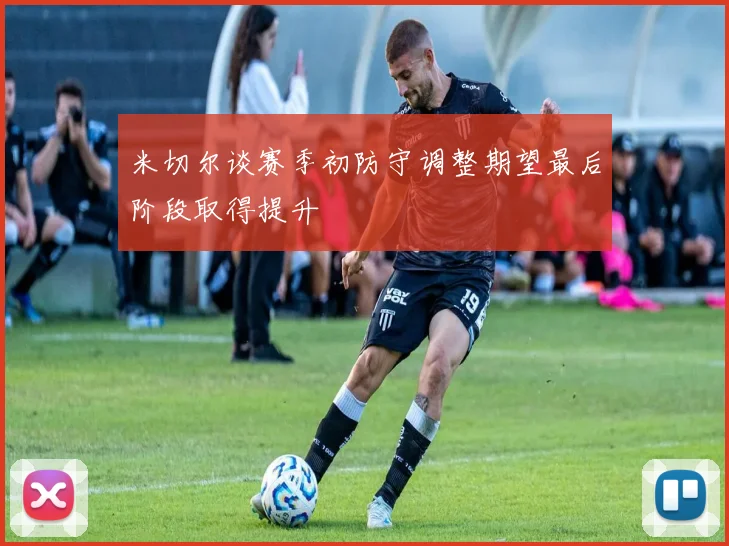 米切尔谈赛季初防守调整期望最后阶段取得提升