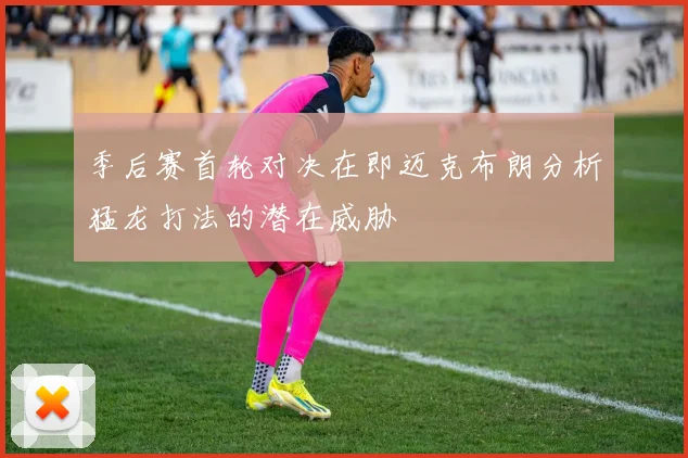 季后赛首轮对决在即迈克布朗分析猛龙打法的潜在威胁